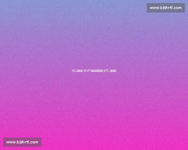 AG 大帅三连 MVP 封神：游走位重塑 KPL 战术内核